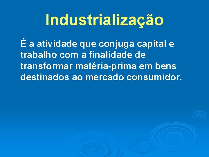 Industrialização É a atividade que conjuga capital e trabalho com a finalidade de transformar