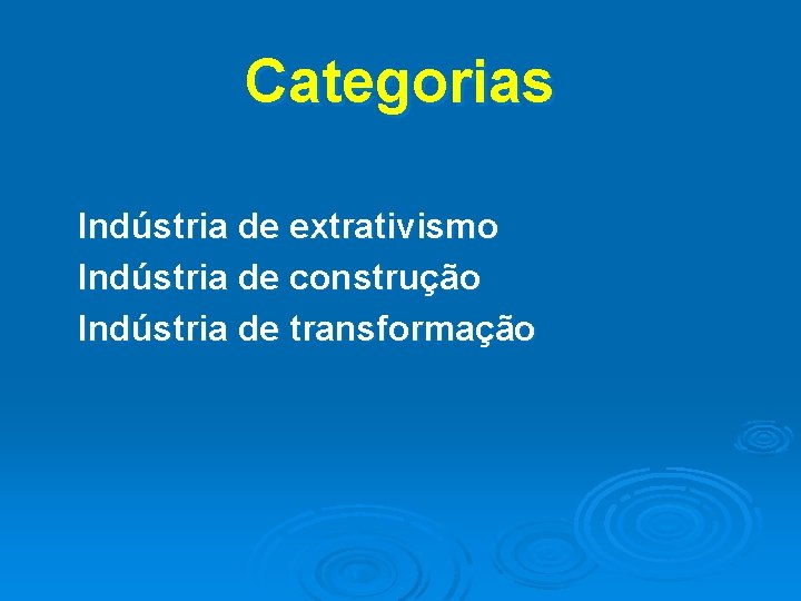 Categorias Indústria de extrativismo Indústria de construção Indústria de transformação 