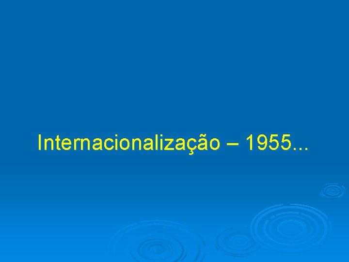 Internacionalização – 1955. . . 