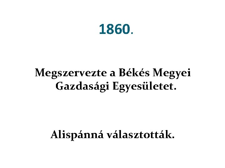 1860. Megszervezte a Békés Megyei Gazdasági Egyesületet. Alispánná választották. 