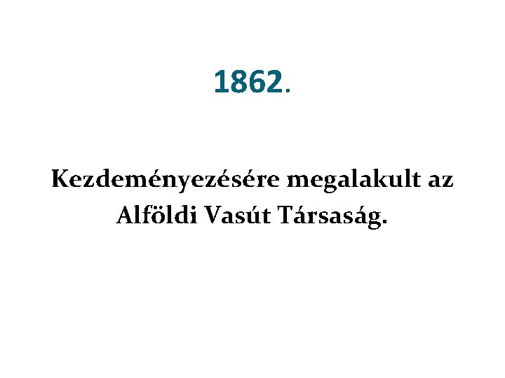 1862. Kezdeményezésére megalakult az Alföldi Vasút Társaság. 