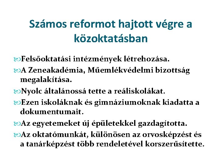 Számos reformot hajtott végre a közoktatásban Felsőoktatási intézmények létrehozása. A Zeneakadémia, Műemlékvédelmi bizottság megalakítása.