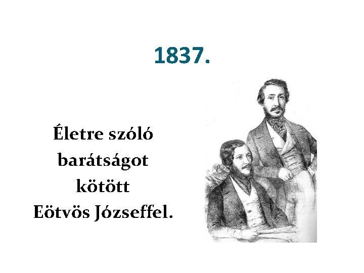 1837. Életre szóló barátságot kötött Eötvös Józseffel. 