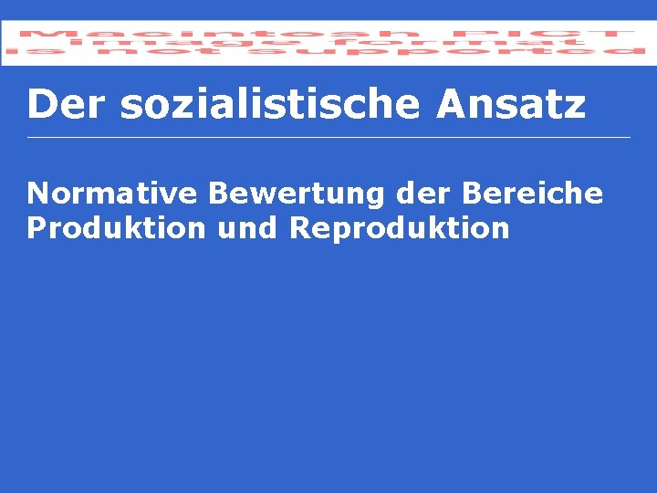 Der sozialistische Ansatz Normative Bewertung der Bereiche Produktion und Reproduktion 