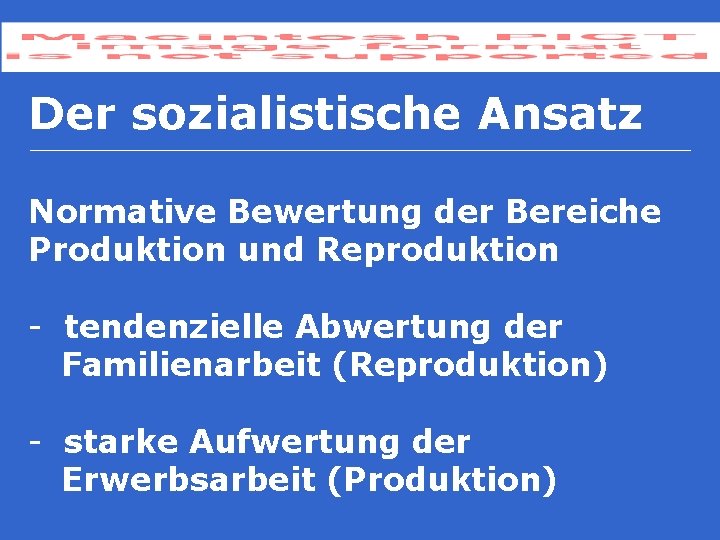 Der sozialistische Ansatz Normative Bewertung der Bereiche Produktion und Reproduktion - tendenzielle Abwertung der