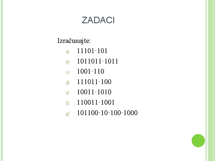 ZADACI Izračunajte: a) 11101· 101 b) 1011011· 1011 c) 1001· 110 d) 111011· 100