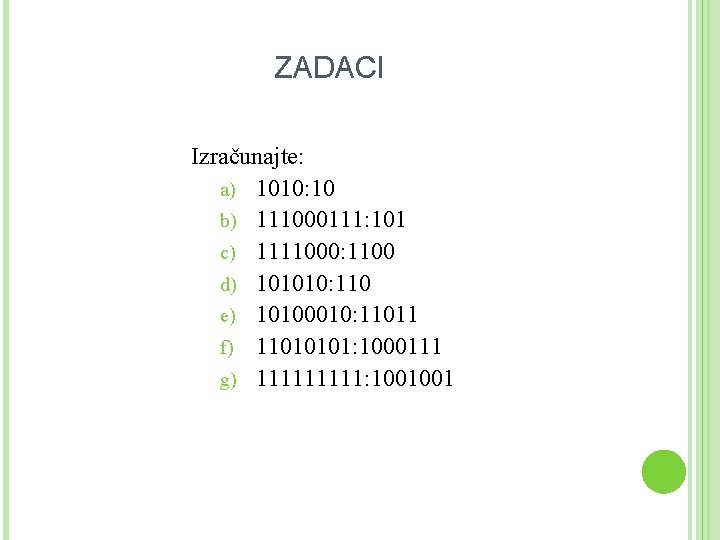 ZADACI Izračunajte: a) 1010: 10 b) 111000111: 101 c) 1111000: 1100 d) 101010: 110