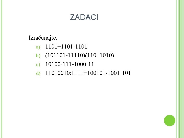 ZADACI Izračunajte: a) 1101+1101· 1101 b) (101101 -11110)(110+1010) c) 10100· 111 -1000· 11 d)