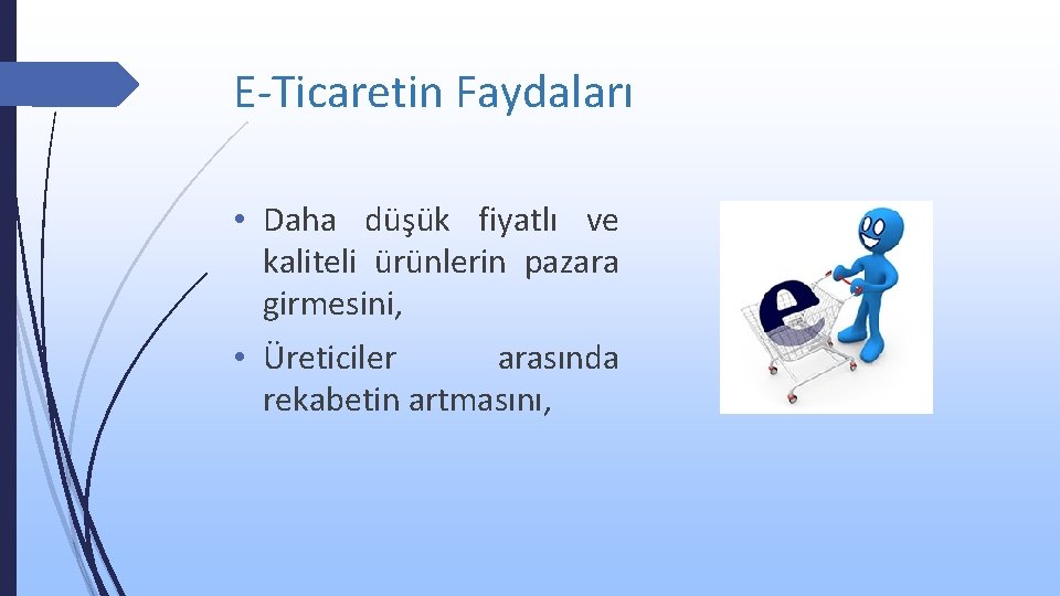 E-Ticaretin Faydaları • Daha düşük fiyatlı ve kaliteli ürünlerin pazara girmesini, • Üreticiler arasında