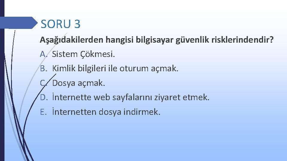 SORU 3 Aşağıdakilerden hangisi bilgisayar güvenlik risklerindendir? A. B. C. D. E. Sistem Çökmesi.