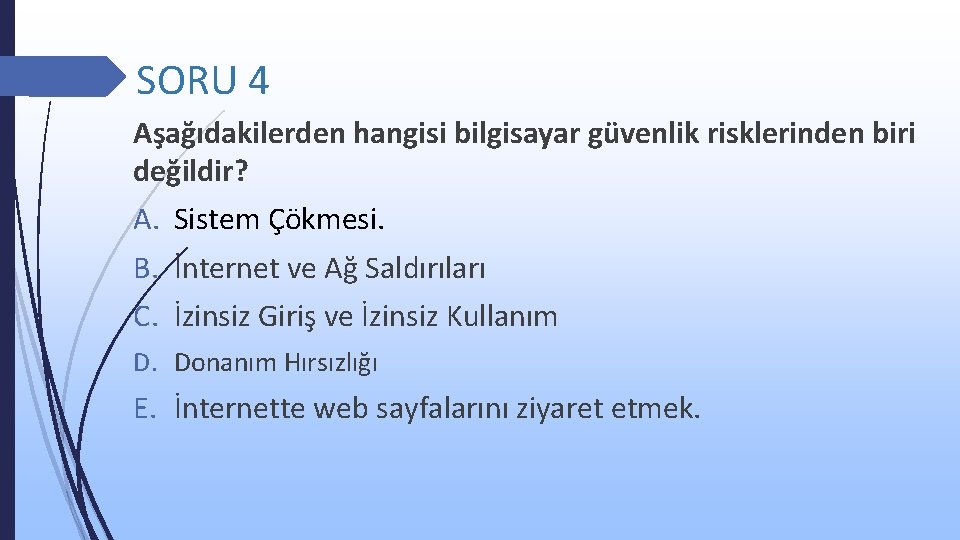 SORU 4 Aşağıdakilerden hangisi bilgisayar güvenlik risklerinden biri değildir? A. Sistem Çökmesi. B. İnternet