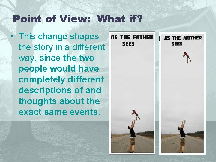 Point of View: What if? • This change shapes the story in a different