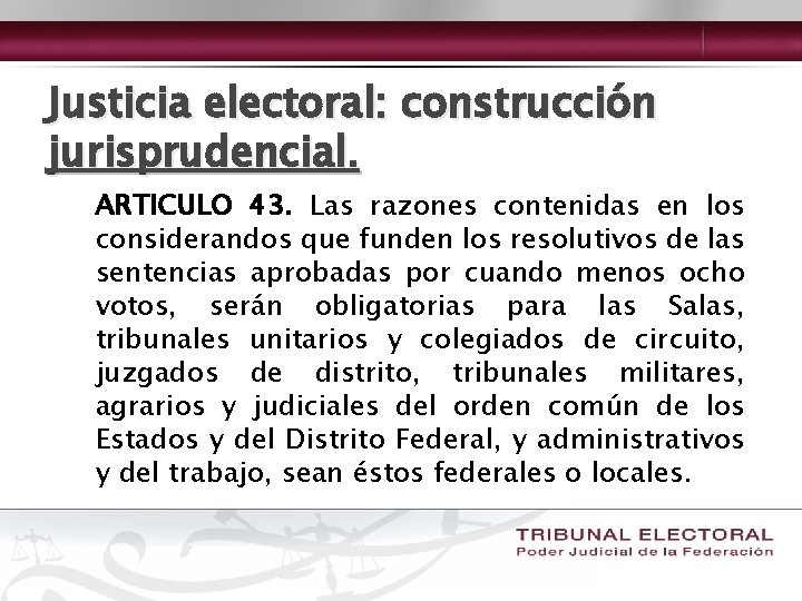 Justicia electoral: construcción jurisprudencial. ARTICULO 43. Las razones contenidas en los considerandos que funden