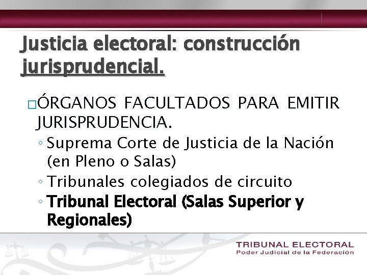 Justicia electoral: construcción jurisprudencial. �ÓRGANOS FACULTADOS PARA EMITIR JURISPRUDENCIA. ◦ Suprema Corte de Justicia