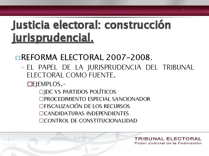 Justicia electoral: construcción jurisprudencial. � REFORMA ELECTORAL 2007 -2008. ◦ EL PAPEL DE LA