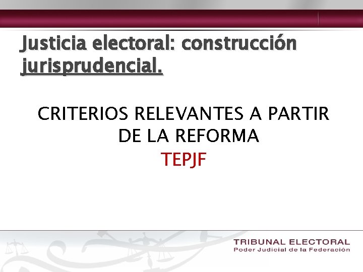 Justicia electoral: construcción jurisprudencial. CRITERIOS RELEVANTES A PARTIR DE LA REFORMA TEPJF 