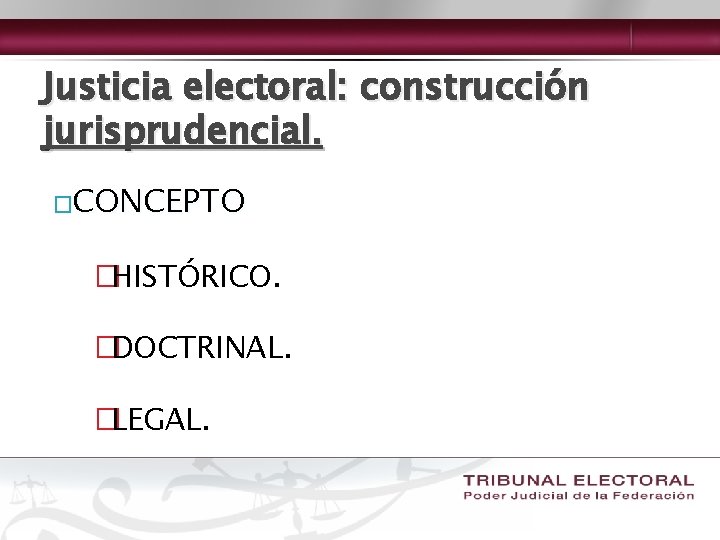 Justicia electoral: construcción jurisprudencial. �CONCEPTO �HISTÓRICO. �DOCTRINAL. �LEGAL. 