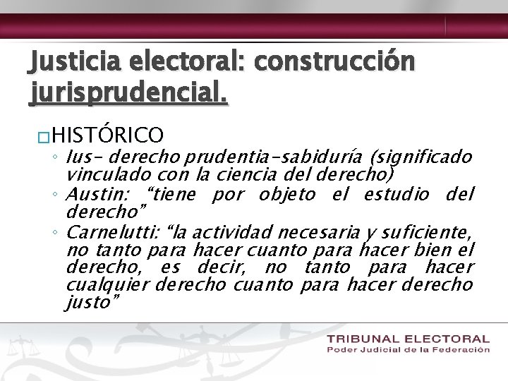 Justicia electoral: construcción jurisprudencial. �HISTÓRICO ◦ Ius- derecho prudentia-sabiduría (significado vinculado con la ciencia