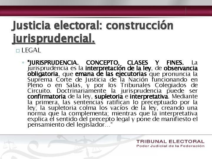 Justicia electoral: construcción jurisprudencial. � LEGAL ◦ “JURISPRUDENCIA. CONCEPTO, CLASES Y FINES. La jurisprudencia