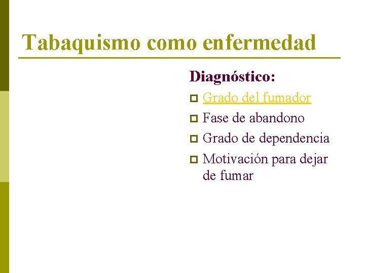 Tabaquismo como enfermedad Diagnóstico: Grado del fumador p Fase de abandono p Grado de