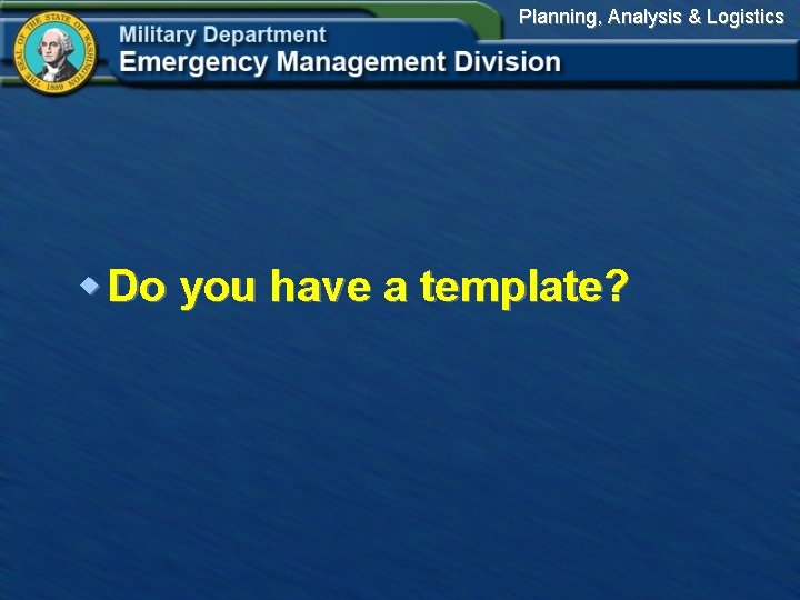 Planning, Analysis & Logistics w Do you have a template? 