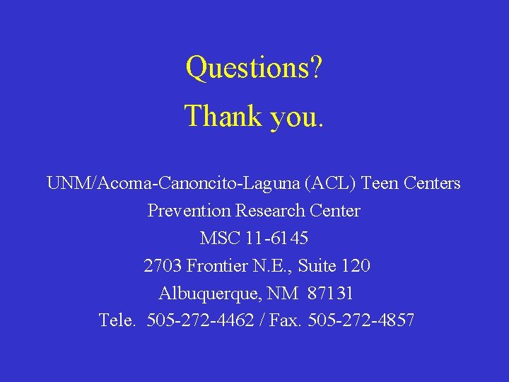 Questions? Thank you. UNM/Acoma-Canoncito-Laguna (ACL) Teen Centers Prevention Research Center MSC 11 -6145 2703