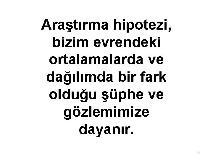 Araştırma hipotezi, bizim evrendeki ortalamalarda ve dağılımda bir fark olduğu şüphe ve gözlemimize dayanır.