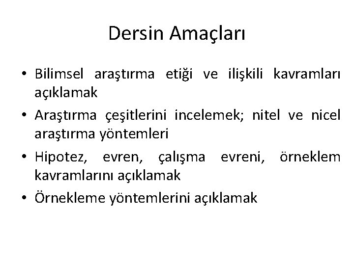 Dersin Amaçları • Bilimsel araştırma etiği ve ilişkili kavramları açıklamak • Araştırma çeşitlerini incelemek;