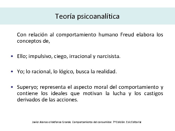 Teoría psicoanalítica Con relación al comportamiento humano Freud elabora los conceptos de, • Ello;