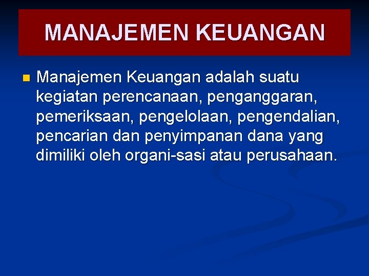 MANAJEMEN KEUANGAN n Manajemen Keuangan adalah suatu kegiatan perencanaan, penganggaran, pemeriksaan, pengelolaan, pengendalian, pencarian