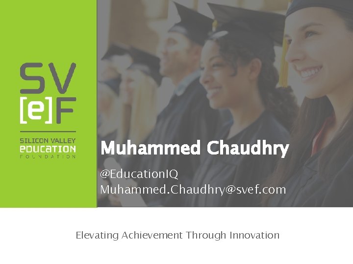 Muhammed Chaudhry @Education. IQ Muhammed. Chaudhry@svef. com Elevating Achievement Through Innovation 