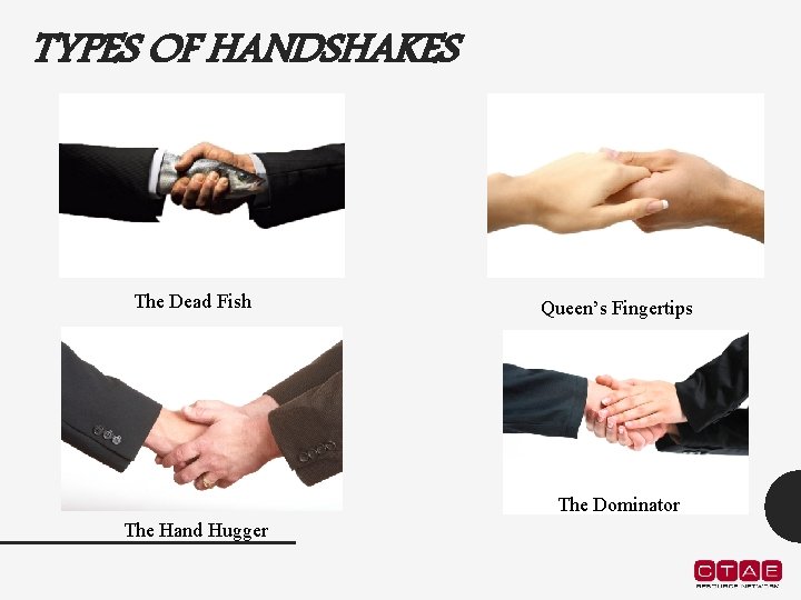 TYPES OF HANDSHAKES The Dead Fish Queen’s Fingertips The Dominator The Hand Hugger 