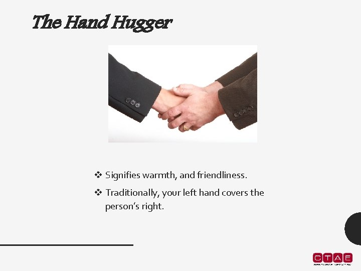 The Hand Hugger v Signifies warmth, and friendliness. v Traditionally, your left hand covers