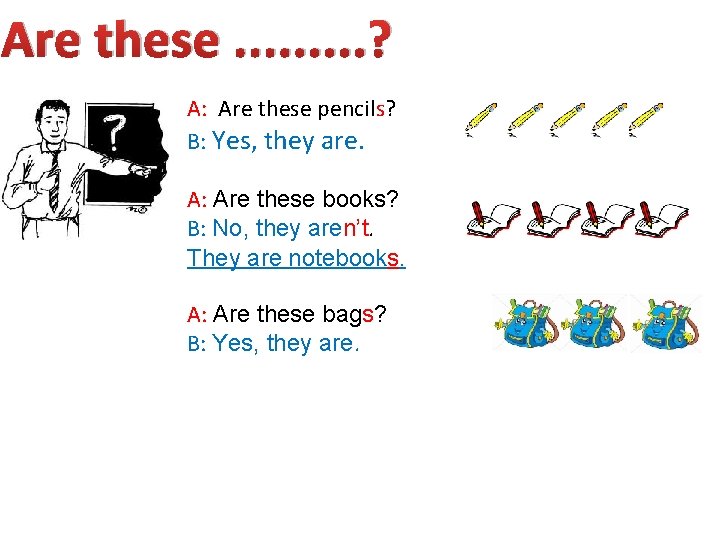 Are these. . ? A: Are these pencils? B: Yes, they are. A: Are