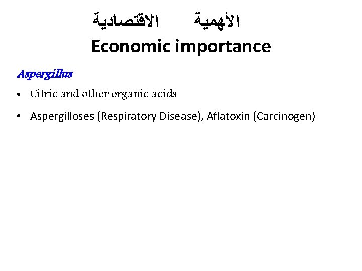  ﺍﻻﻗﺘﺼﺎﺩﻳﺔ ﺍﻷﻬﻤﻴﺔ Economic importance Aspergillus • Citric and other organic acids • Aspergilloses