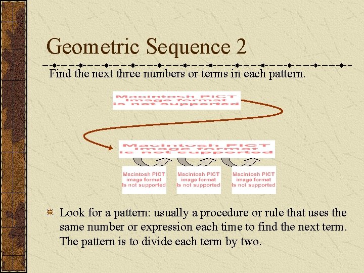 Geometric Sequence 2 Find the next three numbers or terms in each pattern. Look