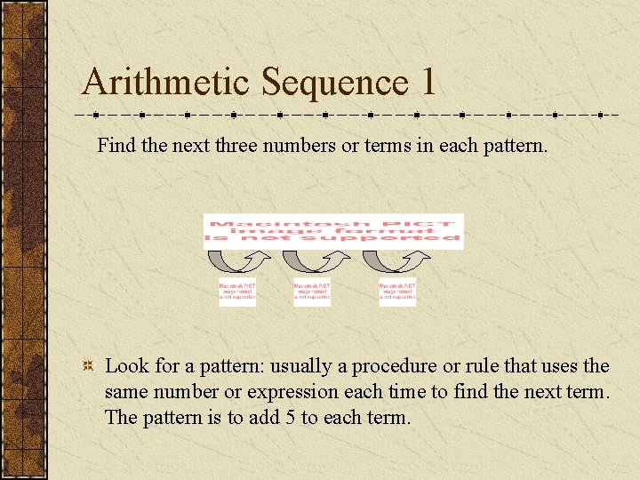 Arithmetic Sequence 1 Find the next three numbers or terms in each pattern. Look