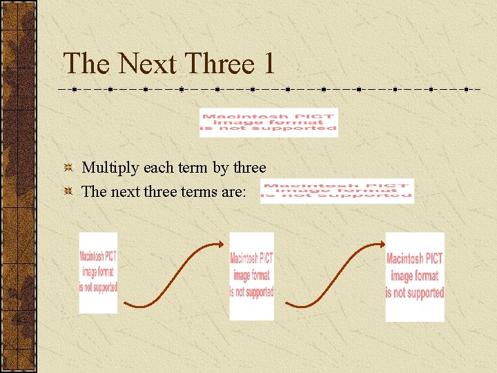 The Next Three 1 Multiply each term by three The next three terms are: