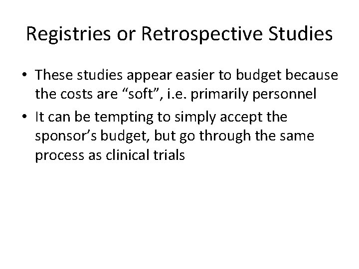 Registries or Retrospective Studies • These studies appear easier to budget because the costs