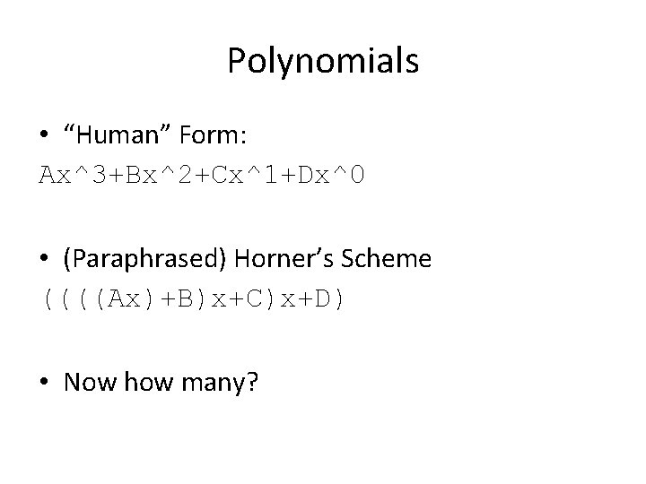 Polynomials • “Human” Form: Ax^3+Bx^2+Cx^1+Dx^0 • (Paraphrased) Horner’s Scheme ((((Ax)+B)x+C)x+D) • Now how many?