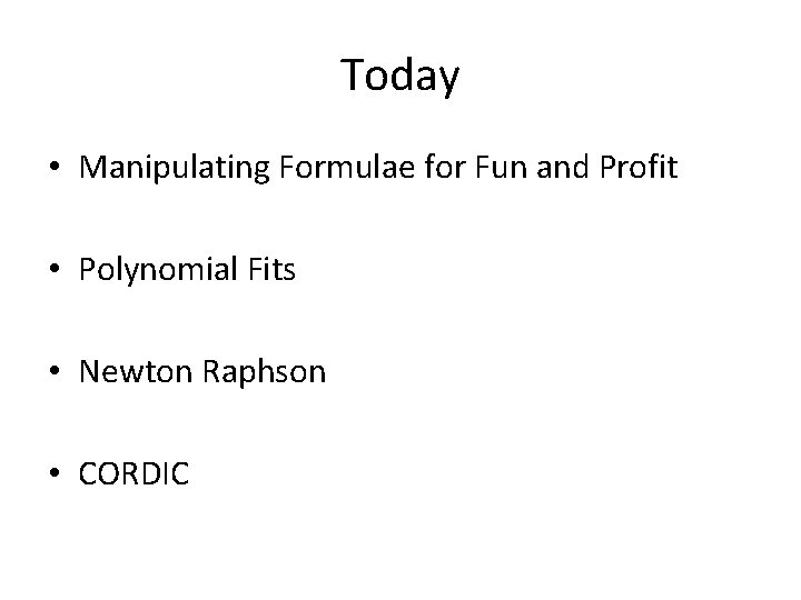 Today • Manipulating Formulae for Fun and Profit • Polynomial Fits • Newton Raphson