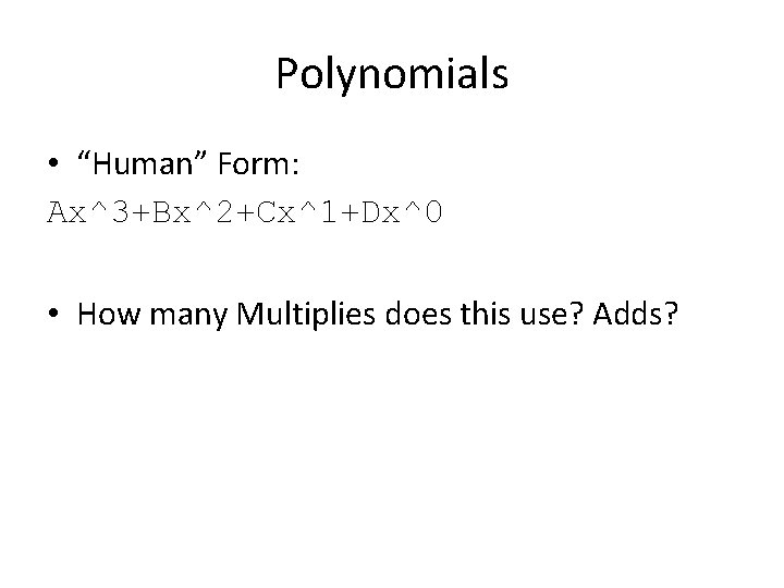 Polynomials • “Human” Form: Ax^3+Bx^2+Cx^1+Dx^0 • How many Multiplies does this use? Adds? 