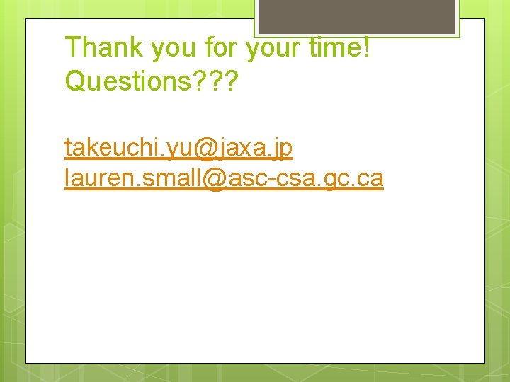 Thank you for your time! Questions? ? ? takeuchi. yu@jaxa. jp lauren. small@asc-csa. gc.
