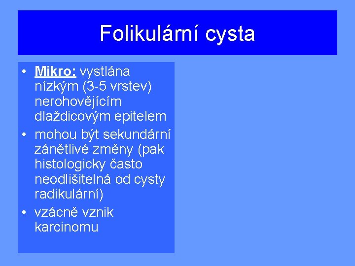 Folikulární cysta • Mikro: vystlána nízkým (3 -5 vrstev) nerohovějícím dlaždicovým epitelem • mohou