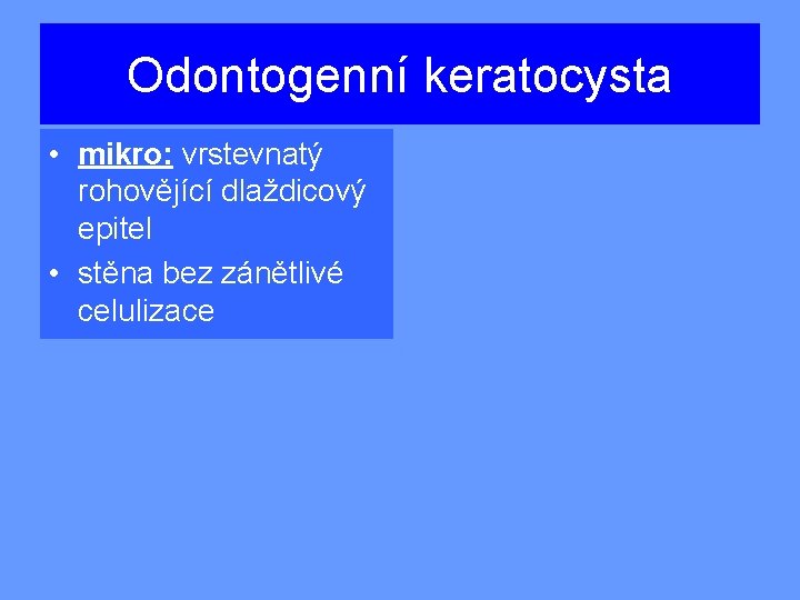 Odontogenní keratocysta • mikro: vrstevnatý rohovějící dlaždicový epitel • stěna bez zánětlivé celulizace 