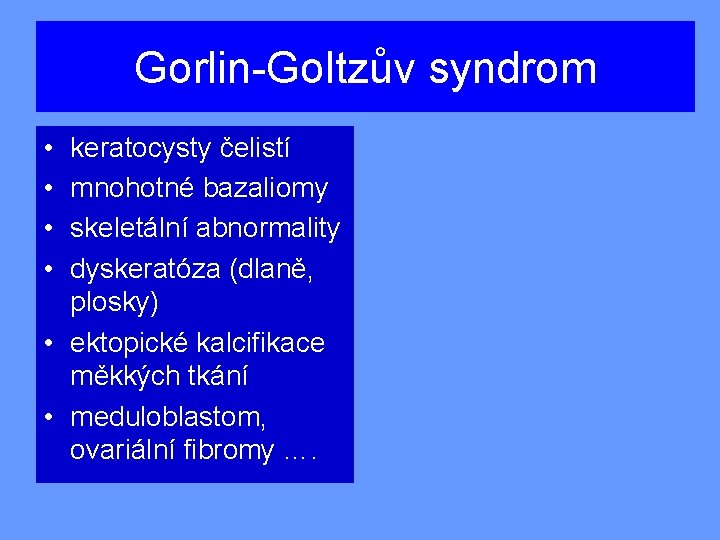 Gorlin-Goltzův syndrom • • keratocysty čelistí mnohotné bazaliomy skeletální abnormality dyskeratóza (dlaně, plosky) •