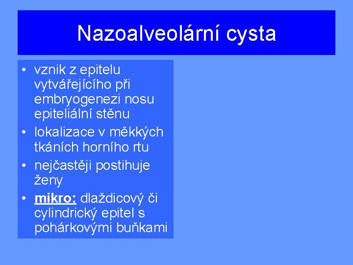 Nazoalveolární cysta • vznik z epitelu vytvářejícího při embryogenezi nosu epiteliální stěnu • lokalizace