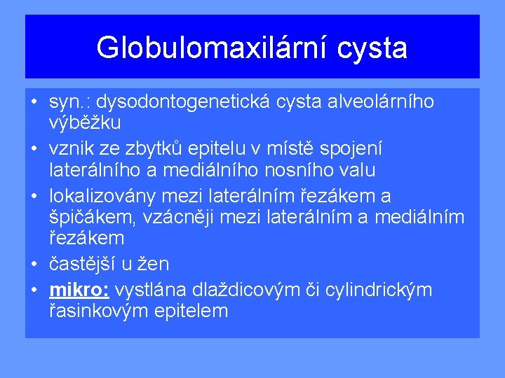 Globulomaxilární cysta • syn. : dysodontogenetická cysta alveolárního výběžku • vznik ze zbytků epitelu