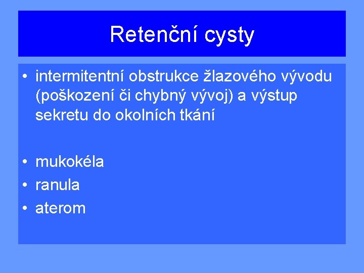 Retenční cysty • intermitentní obstrukce žlazového vývodu (poškození či chybný vývoj) a výstup sekretu