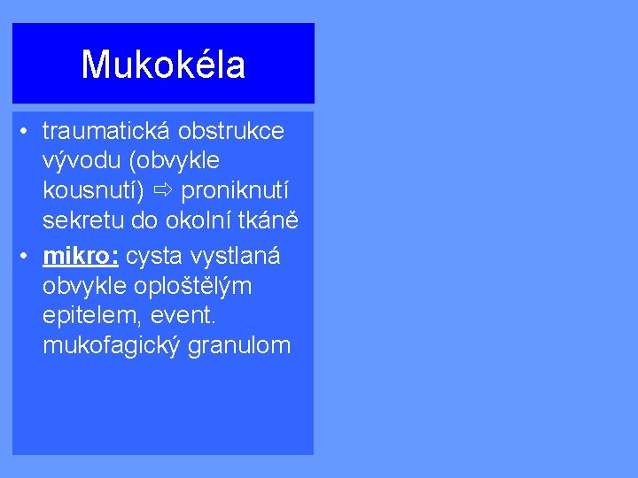 Mukokéla • traumatická obstrukce vývodu (obvykle kousnutí) proniknutí sekretu do okolní tkáně • mikro: